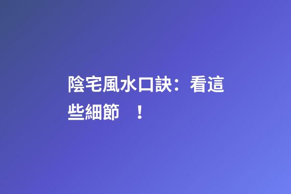 陰宅風水口訣：看這些細節！